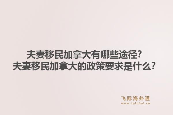 夫妻移民加拿大有哪些途徑？夫妻移民加拿大的政策要求是什么？1.jpg