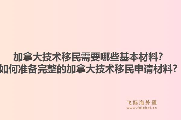 加拿大技術(shù)移民需要哪些基本材料？如何準(zhǔn)備完整的加拿大技術(shù)移民申請材料？1.jpg