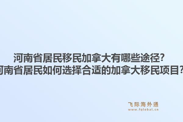 河南省居民移民加拿大有哪些途徑？河南省居民如何選擇合適的加拿大移民項(xiàng)目？1.jpg