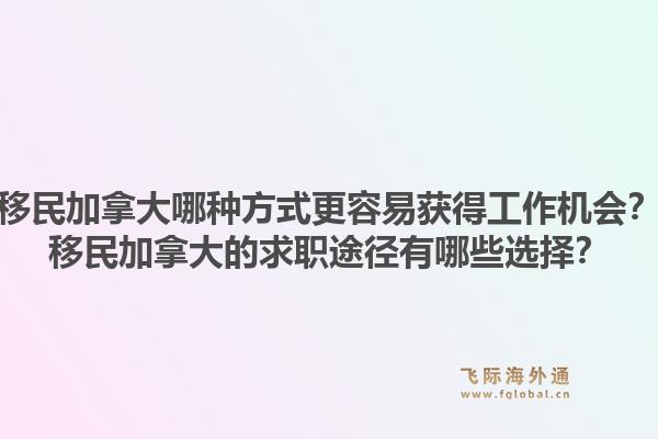 移民加拿大哪種方式更容易獲得工作機會？移民加拿大的求職途徑有哪些選擇？1.jpg