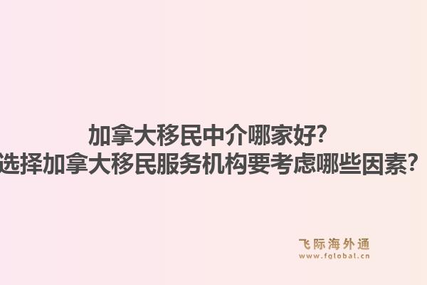 加拿大移民中介哪家好？選擇加拿大移民服務(wù)機(jī)構(gòu)要考慮哪些因素？1.jpg