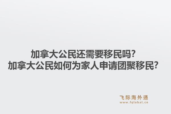 加拿大公民還需要移民嗎？加拿大公民如何為家人申請團(tuán)聚移民？1.jpg