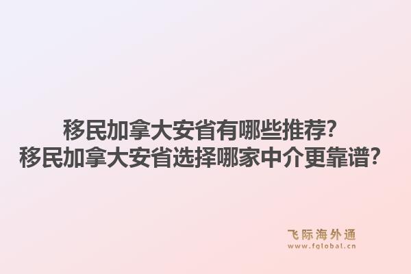 移民加拿大安省有哪些推薦？移民加拿大安省選擇哪家中介更靠譜？1.jpg
