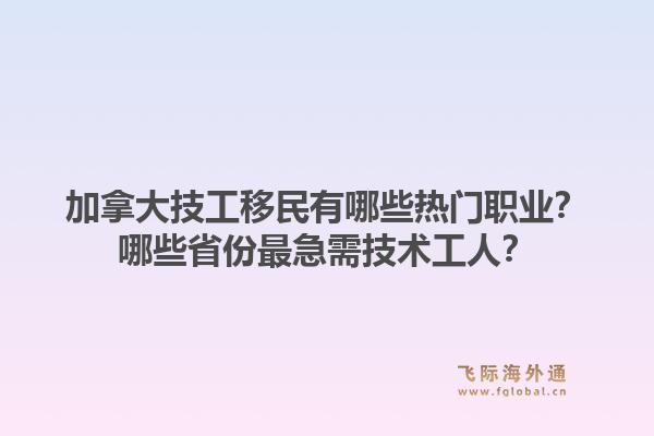 加拿大技工移民有哪些熱門職業(yè)？哪些省份最急需技術(shù)工人？1.jpg