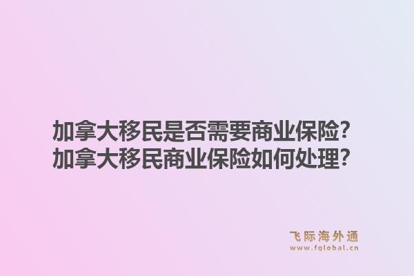 加拿大移民是否需要商業(yè)保險(xiǎn)？加拿大移民商業(yè)保險(xiǎn)如何處理？1.jpg