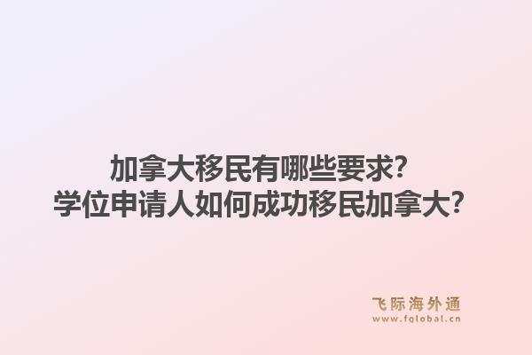 加拿大移民有哪些要求？學(xué)位申請人如何成功移民加拿大？1.jpg
