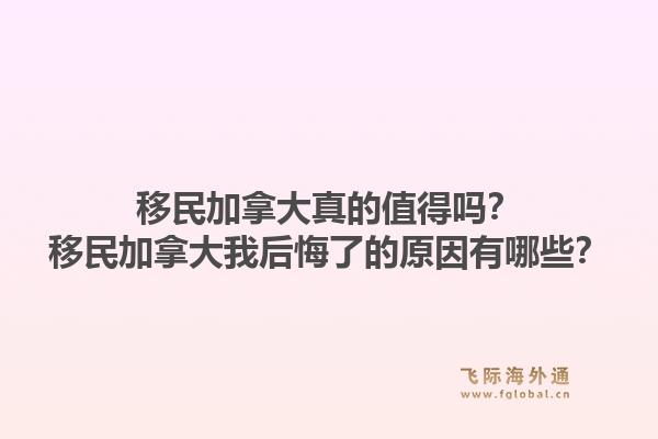 移民加拿大真的值得嗎？移民加拿大我后悔了的原因有哪些？1.jpg