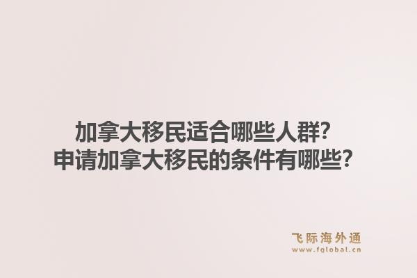 加拿大移民適合哪些人群？申請(qǐng)加拿大移民的條件有哪些？1.jpg