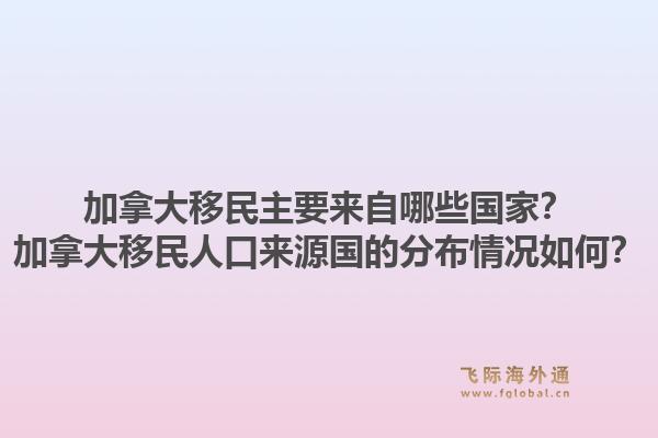 加拿大移民主要來自哪些國家？加拿大移民人口來源國的分布情況如何？1.jpg