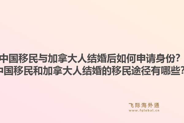 中國移民與加拿大人結(jié)婚后如何申請身份？中國移民和加拿大人結(jié)婚的移民途徑有哪些？1.jpg