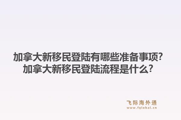 加拿大新移民登陸有哪些準(zhǔn)備事項(xiàng)？加拿大新移民登陸流程是什么？1.jpg
