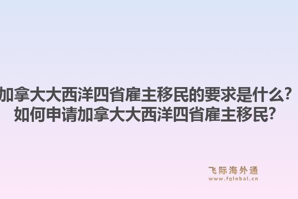 加拿大大西洋四省雇主移民的要求是什么？如何申請加拿大大西洋四省雇主移民？1.jpg