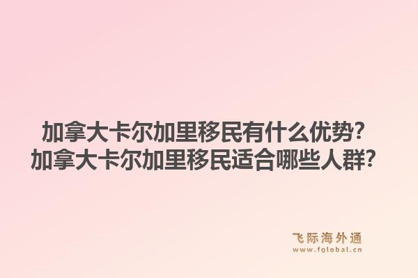 加拿大卡爾加里移民有什么優(yōu)勢？加拿大卡爾加里移民適合哪些人群？1.jpg