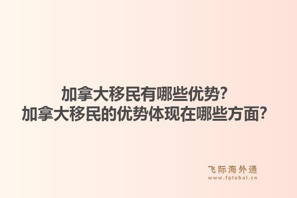 加拿大移民有哪些優(yōu)勢？加拿大移民的優(yōu)勢體現(xiàn)在哪些方面？1.jpg