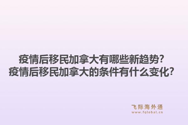 疫情后移民加拿大有哪些新趨勢(shì)？疫情后移民加拿大的條件有什么變化？1.jpg