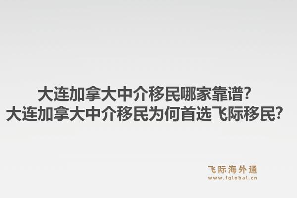 大連加拿大中介移民哪家靠譜？大連加拿大中介移民為何首選飛際移民？1.jpg