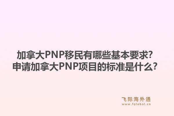 加拿大PNP移民有哪些基本要求？申請加拿大PNP項目的標準是什么？1.jpg