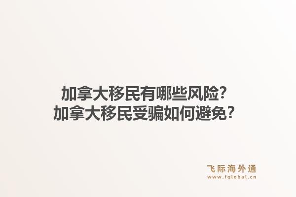 加拿大移民有哪些風(fēng)險(xiǎn)？加拿大移民受騙如何避免？1.jpg