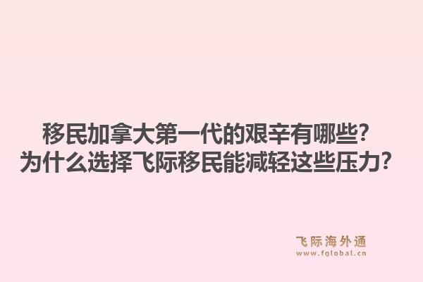 移民加拿大第一代的艱辛有哪些？為什么選擇飛際移民能減輕這些壓力？1.jpg