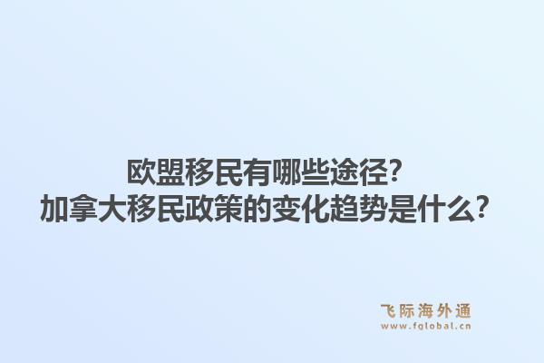 歐盟移民有哪些途徑？加拿大移民政策的變化趨勢(shì)是什么？1.jpg
