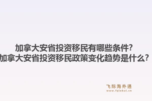 加拿大安省投資移民有哪些條件？加拿大安省投資移民政策變化趨勢是什么？1.jpg