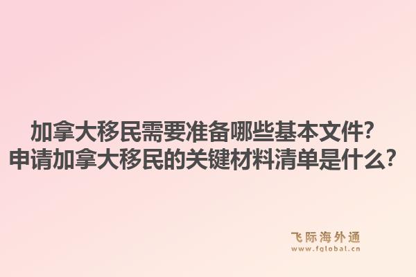 加拿大移民需要準(zhǔn)備哪些基本文件？申請(qǐng)加拿大移民的關(guān)鍵材料清單是什么？1.jpg