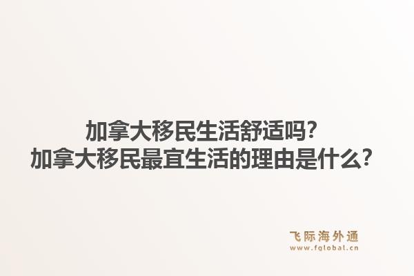 加拿大移民生活舒適嗎？加拿大移民最宜生活的理由是什么？1.jpg