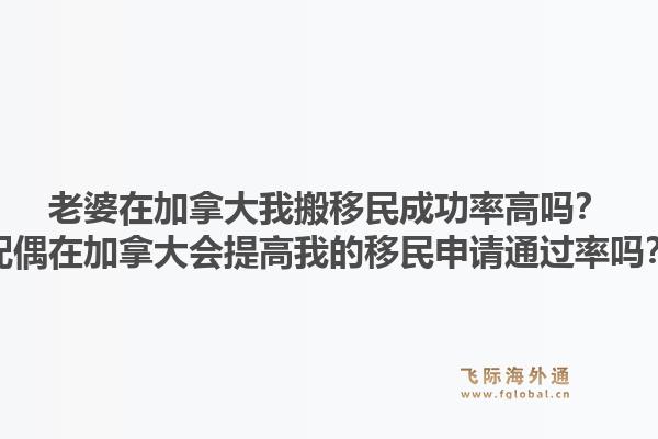 老婆在加拿大我搬移民成功率高嗎？配偶在加拿大會提高我的移民申請通過率嗎？1.jpg