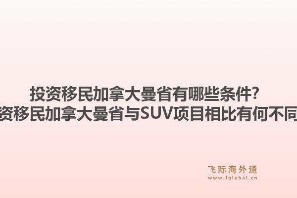 投資移民加拿大曼省有哪些條件？投資移民加拿大曼省與SUV項(xiàng)目相比有何不同？1.jpg