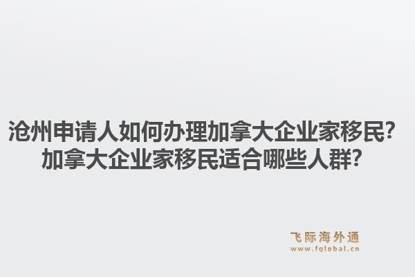 滄州申請人如何辦理加拿大企業(yè)家移民？加拿大企業(yè)家移民適合哪些人群？1.jpg