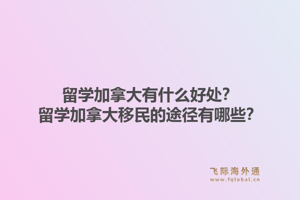留學(xué)加拿大有什么好處？留學(xué)加拿大移民的途徑有哪些？1.jpg
