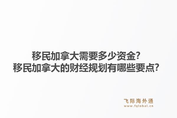 移民加拿大需要多少資金？移民加拿大的財經(jīng)規(guī)劃有哪些要點？1.jpg