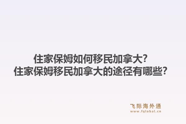 住家保姆如何移民加拿大？住家保姆移民加拿大的途徑有哪些？1.jpg