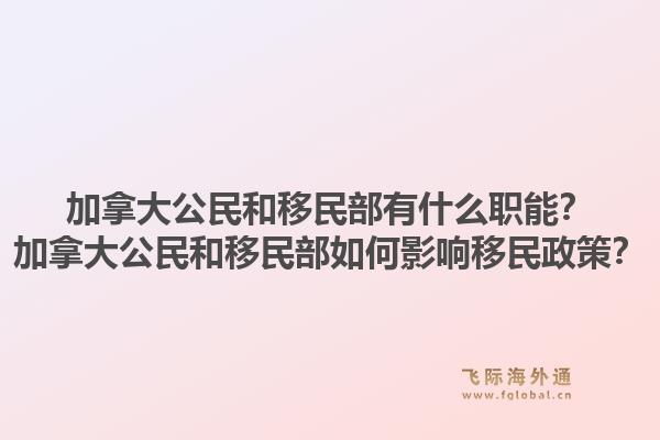 加拿大公民和移民部有什么職能？加拿大公民和移民部如何影響移民政策？