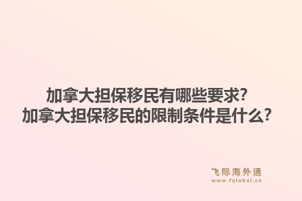 加拿大擔(dān)保移民有哪些要求？加拿大擔(dān)保移民的限制條件是什么？1.jpg