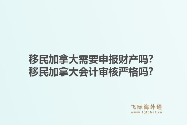 移民加拿大需要申報財產(chǎn)嗎？移民加拿大會計審核嚴格嗎？1.jpg
