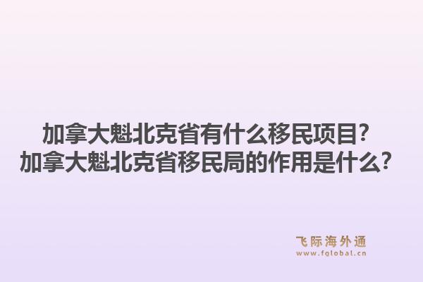 加拿大魁北克省有什么移民項目？加拿大魁北克省移民局的作用是什么？1.jpg