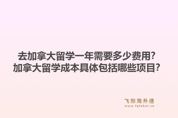 去加拿大留學(xué)一年需要多少費(fèi)用？加拿大留學(xué)成本具體包括哪些項(xiàng)目？1.jpg