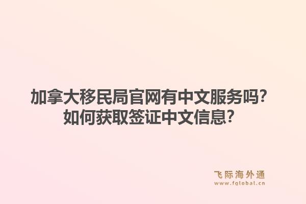 加拿大移民局官網(wǎng)有中文服務(wù)嗎？如何獲取簽證中文信息？1.jpg