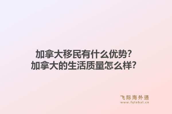 加拿大移民有什么優(yōu)勢？加拿大的生活質(zhì)量怎么樣？1.jpg