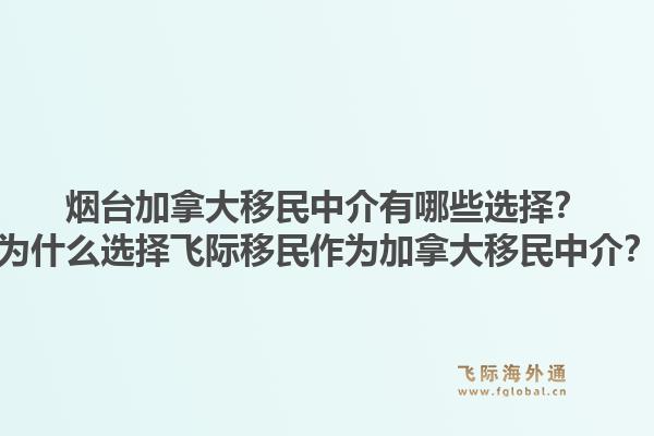 煙臺加拿大移民中介有哪些選擇？為什么選擇飛際移民作為加拿大移民中介？1.jpg