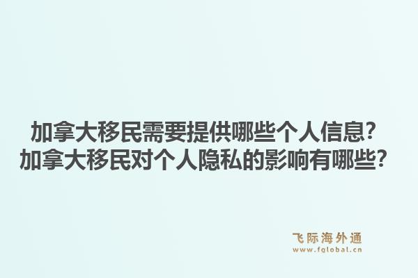加拿大移民需要提供哪些個(gè)人信息？加拿大移民對(duì)個(gè)人隱私的影響有哪些？1.jpg