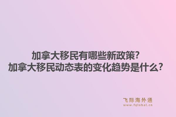 加拿大移民有哪些新政策？加拿大移民動態(tài)表的變化趨勢是什么？1.jpg