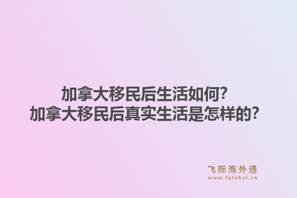 加拿大移民后生活如何？加拿大移民后真實生活是怎樣的？1.jpg