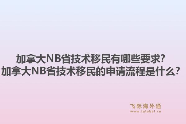 加拿大NB省技術移民有哪些要求？加拿大NB省技術移民的申請流程是什么？1.jpg