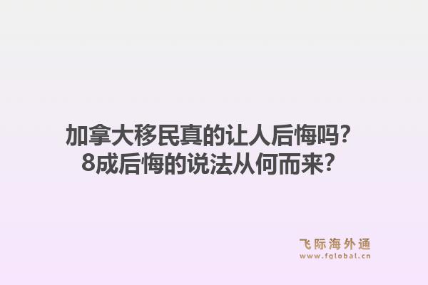 加拿大移民真的讓人后悔嗎？8成后悔的說(shuō)法從何而來(lái)？1.jpg