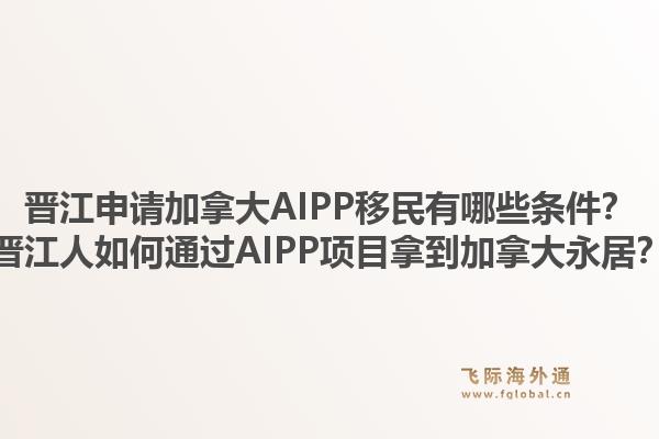 晉江申請(qǐng)加拿大AIPP移民有哪些條件？晉江人如何通過AIPP項(xiàng)目拿到加拿大永居？1.jpg