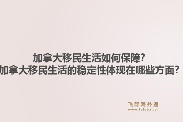 加拿大移民生活如何保障？加拿大移民生活的穩(wěn)定性體現在哪些方面？1.jpg