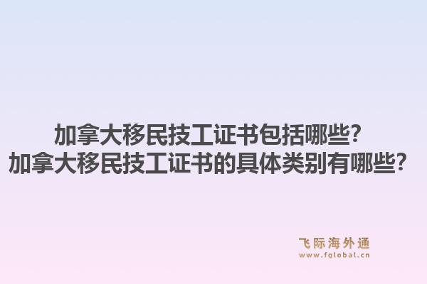 加拿大移民技工證書包括哪些？加拿大移民技工證書的具體類別有哪些？1.jpg