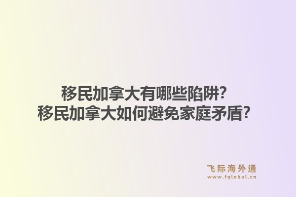 移民加拿大有哪些陷阱？移民加拿大如何避免家庭矛盾？1.jpg